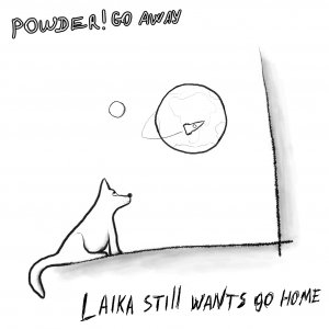 powder! go away - laika still wants go home [2011]