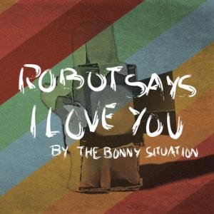 The Bonny Situation - Robot Says I Love You [2010]