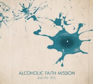 Alcoholic Faith Mission - Ask Me This [2011]