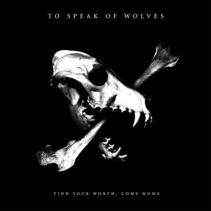 To Speak Of Wolves - Find Your Worth, Come Home [2012]