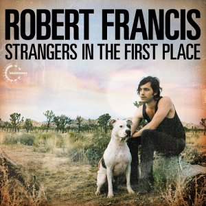 Robert Francis - Strangers in the First Place [2012]