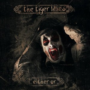 The Tiger Lillies - Either Or [2013]