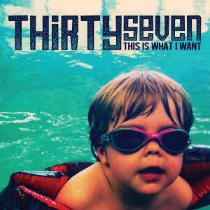 Thirtyseven - This Is What I Want [2013]