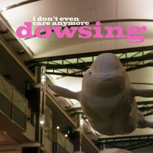 Dowsing - I Don't Even Care Anymore [2013]