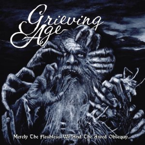 Grieving Age - Merely The Fleshless We And The Awed Obsequy... [2013]