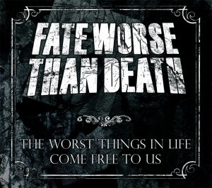 Fate Worse Than Death - The Worst Things in Life Come Free to Us [2013]